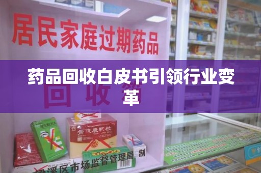 唐山药品回收白皮书引领行业变革