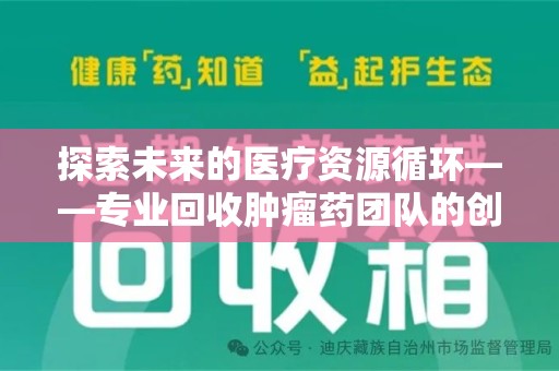 唐山探索未来的医疗资源循环——专业回收肿瘤药团队的创新之路