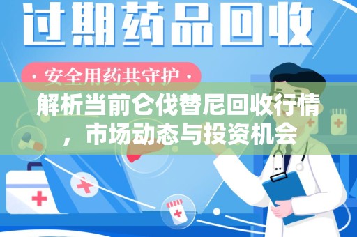 唐山解析当前仑伐替尼回收行情，市场动态与投资机会