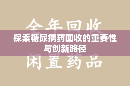唐山探索糖尿病药回收的重要性与创新路径