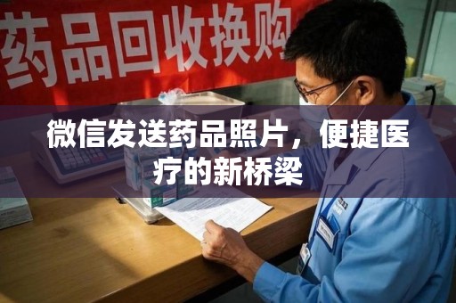 唐山微信发送药品照片，便捷医疗的新桥梁