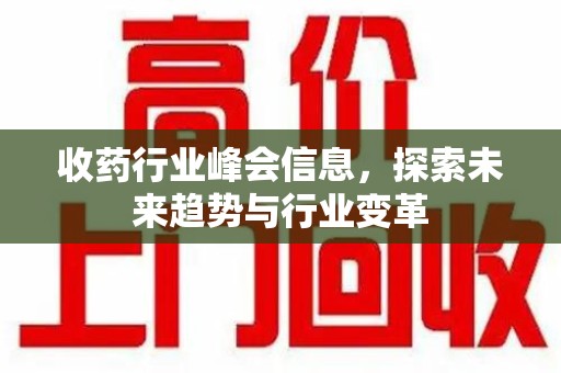 唐山收药行业峰会信息，探索未来趋势与行业变革
