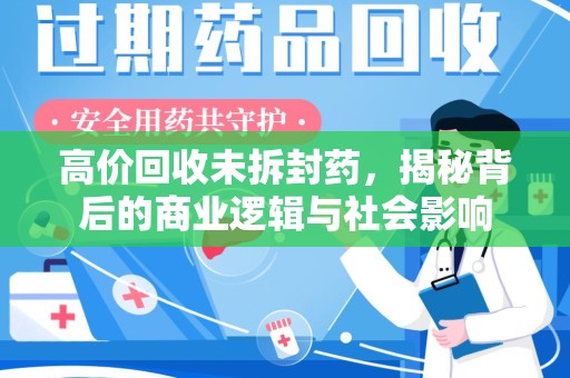唐山高价回收未拆封药，揭秘背后的商业逻辑与社会影响