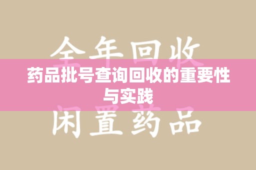 唐山药品批号查询回收的重要性与实践