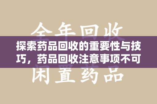 唐山探索药品回收的重要性与技巧，药品回收注意事项不可忽视