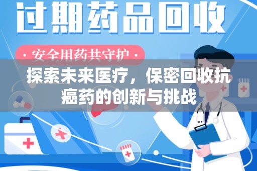 唐山探索未来医疗，保密回收抗癌药的创新与挑战