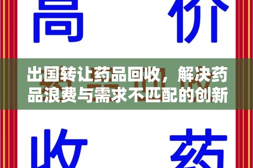唐山出国转让药品回收，解决药品浪费与需求不匹配的创新方案