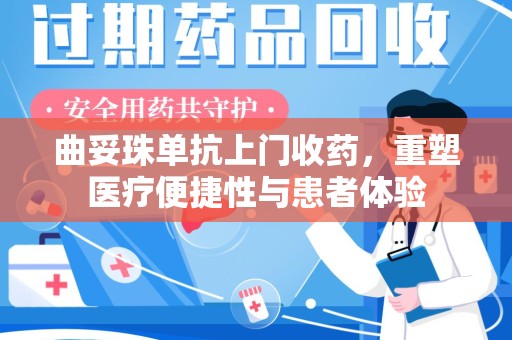 唐山曲妥珠单抗上门收药，重塑医疗便捷性与患者体验