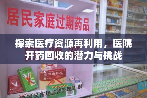 唐山探索医疗资源再利用，医院开药回收的潜力与挑战