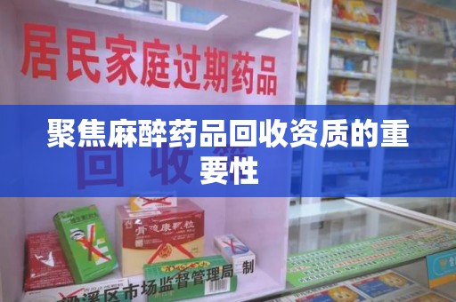 唐山聚焦麻醉药品回收资质的重要性