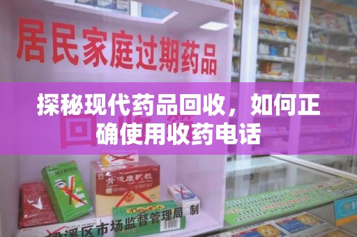 唐山探秘现代药品回收，如何正确使用收药电话
