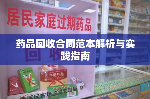 唐山药品回收合同范本解析与实践指南