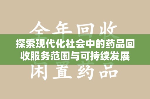 唐山探索现代化社会中的药品回收服务范围与可持续发展