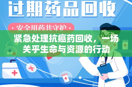 唐山紧急处理抗癌药回收，一场关乎生命与资源的行动