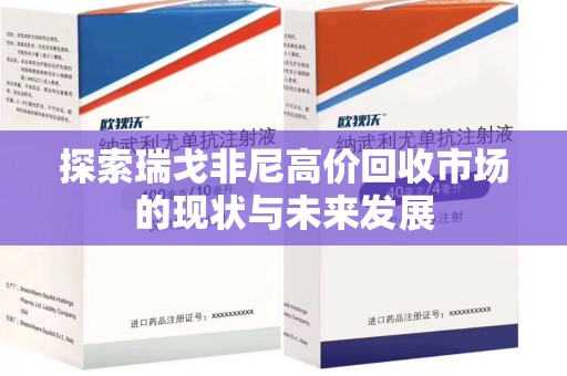 唐山探索瑞戈非尼高价回收市场的现状与未来发展