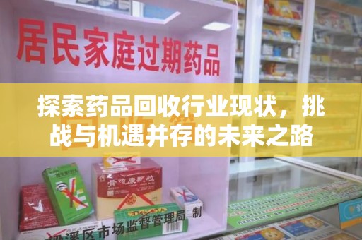 唐山探索药品回收行业现状，挑战与机遇并存的未来之路
