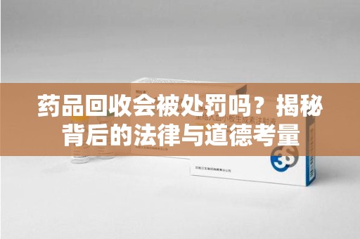 唐山药品回收会被处罚吗？揭秘背后的法律与道德考量