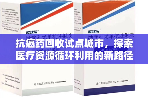 唐山抗癌药回收试点城市，探索医疗资源循环利用的新路径