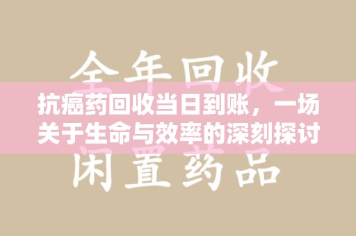 唐山抗癌药回收当日到账，一场关于生命与效率的深刻探讨