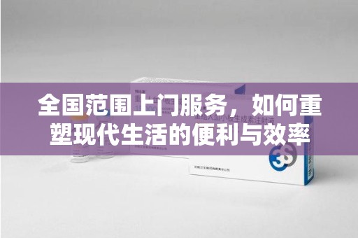 唐山全国范围上门服务，如何重塑现代生活的便利与效率
