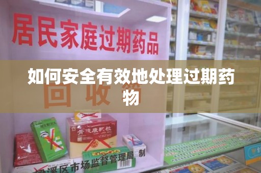 唐山如何安全有效地处理过期药物