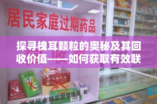 唐山探寻槐耳颗粒的奥秘及其回收价值——如何获取有效联系方式