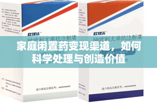 唐山家庭闲置药变现渠道，如何科学处理与创造价值