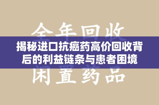 唐山揭秘进口抗癌药高价回收背后的利益链条与患者困境