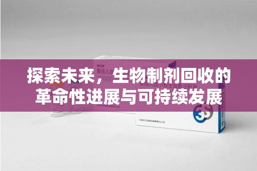 唐山探索未来，生物制剂回收的革命性进展与可持续发展