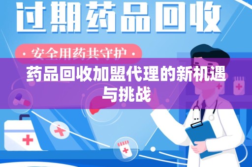 唐山药品回收加盟代理的新机遇与挑战