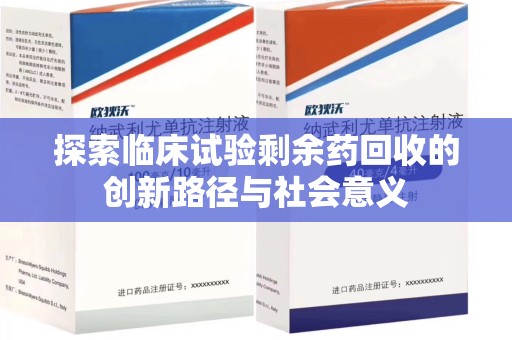 唐山探索临床试验剩余药回收的创新路径与社会意义